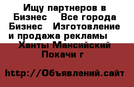 Ищу партнеров в Бизнес  - Все города Бизнес » Изготовление и продажа рекламы   . Ханты-Мансийский,Покачи г.